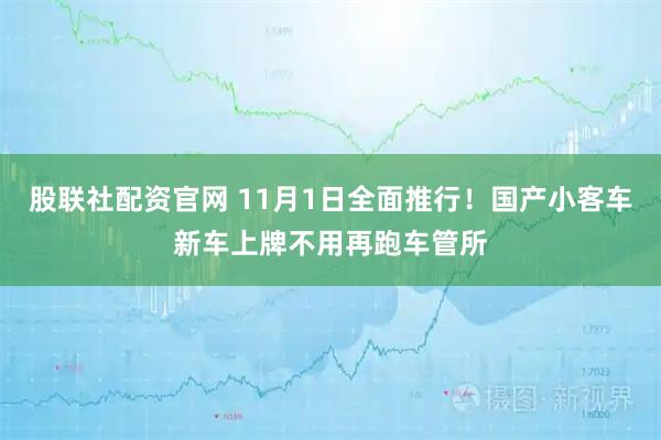 股联社配资官网 11月1日全面推行！国产小客车新车上牌不用再跑车管所