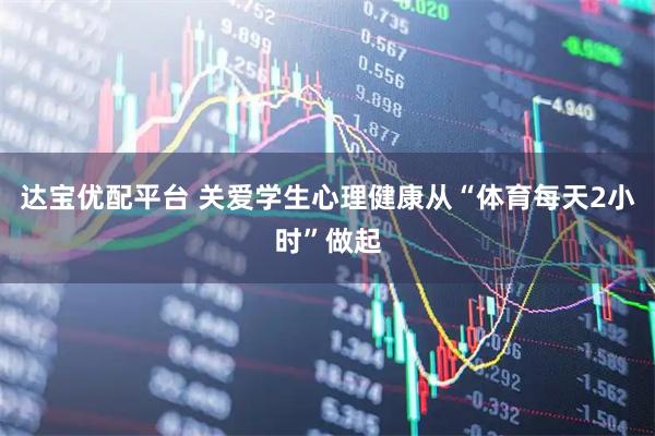 达宝优配平台 关爱学生心理健康从“体育每天2小时”做起
