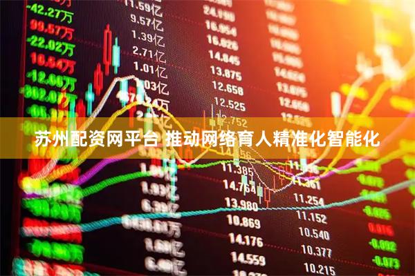 苏州配资网平台 推动网络育人精准化智能化