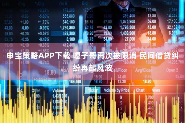申宝策略APP下载 嘎子哥再次被限消 民间借贷纠纷再起风波