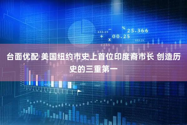 台面优配 美国纽约市史上首位印度裔市长 创造历史的三重第一