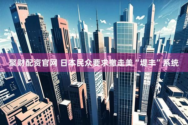 聚财配资官网 日本民众要求撤走美“堤丰”系统