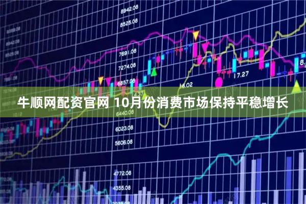 牛顺网配资官网 10月份消费市场保持平稳增长