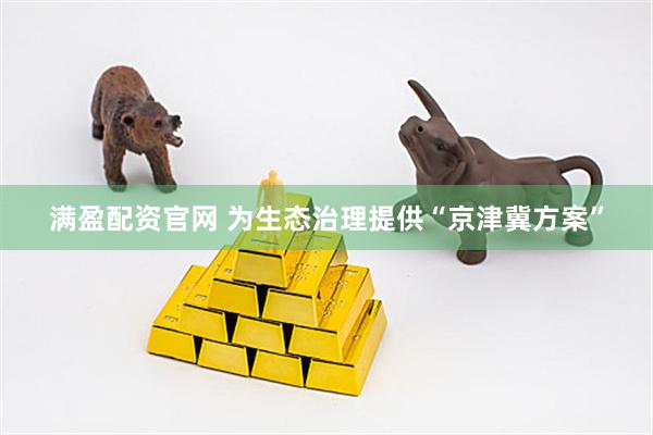 满盈配资官网 为生态治理提供“京津冀方案”