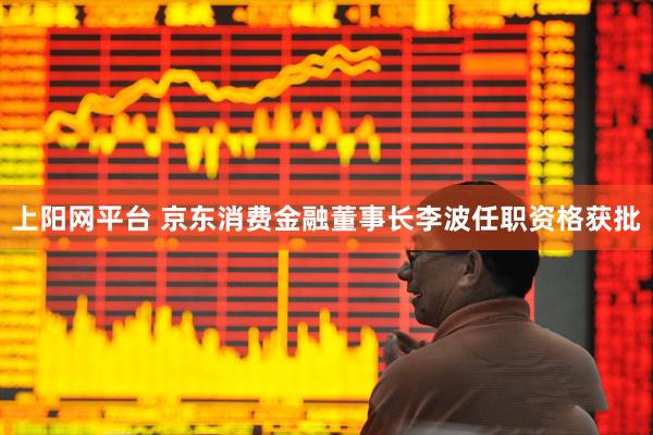 上阳网平台 京东消费金融董事长李波任职资格获批