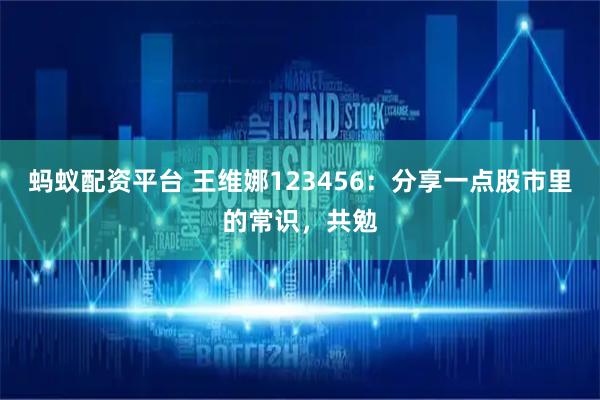 蚂蚁配资平台 王维娜123456：分享一点股市里的常识，共勉