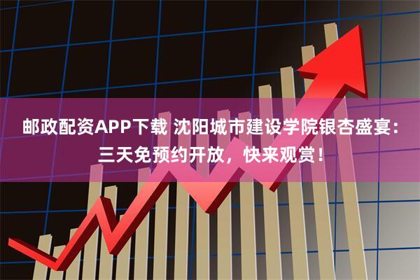 邮政配资APP下载 沈阳城市建设学院银杏盛宴：三天免预约开放，快来观赏！