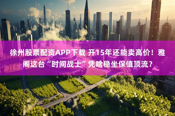 徐州股票配资APP下载 开15年还能卖高价!雅阁这台“时间战士”凭啥稳坐保值顶流?