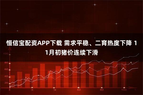 恒信宝配资APP下载 需求平稳、二育热度下降 11月初猪价连续下滑