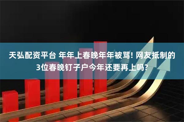 天弘配资平台 年年上春晚年年被骂! 网友抵制的3位春晚钉子户今年还要再上吗?