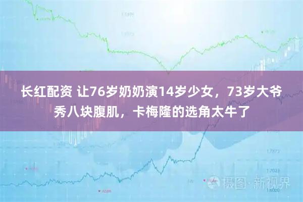 长红配资 让76岁奶奶演14岁少女，73岁大爷秀八块腹肌，卡梅隆的选角太牛了