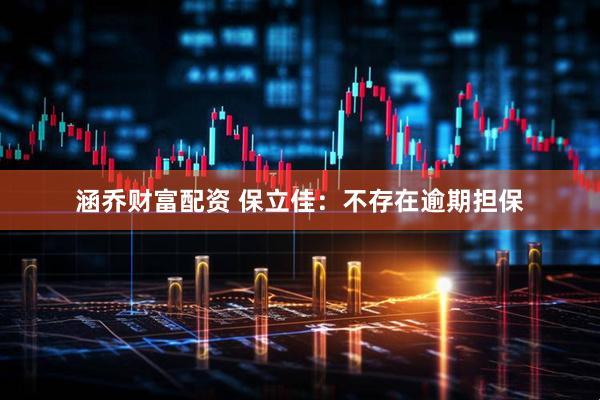 涵乔财富配资 保立佳：不存在逾期担保