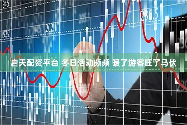 启天配资平台 冬日活动频频 暖了游客旺了马伏
