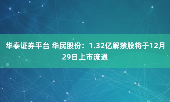 华泰证券平台 华民股份:1.32亿解禁股将于12月29日上市流通