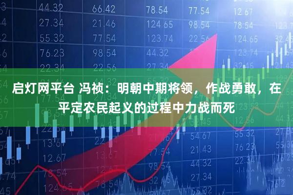 启灯网平台 冯祯：明朝中期将领，作战勇敢，在平定农民起义的过程中力战而死