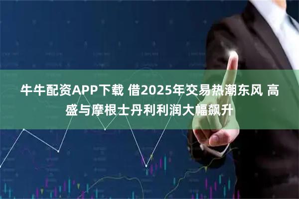 牛牛配资APP下载 借2025年交易热潮东风 高盛与摩根士丹利利润大幅飙升