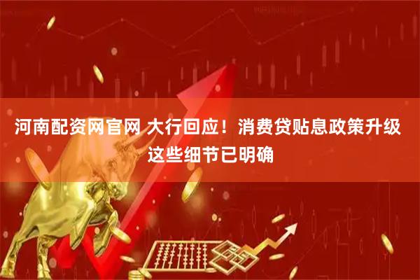 河南配资网官网 大行回应！消费贷贴息政策升级 这些细节已明确