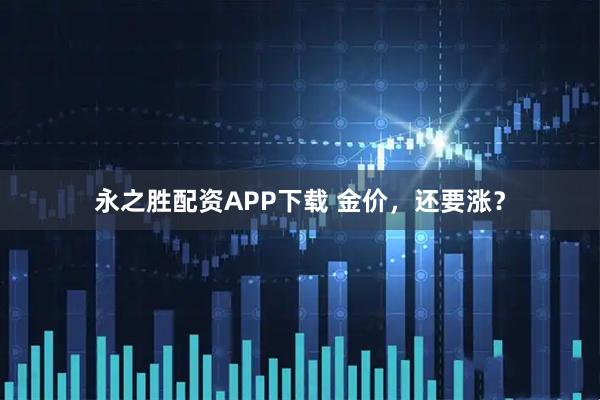 永之胜配资APP下载 金价,还要涨?
