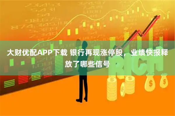 大财优配APP下载 银行再现涨停股，业绩快报释放了哪些信号