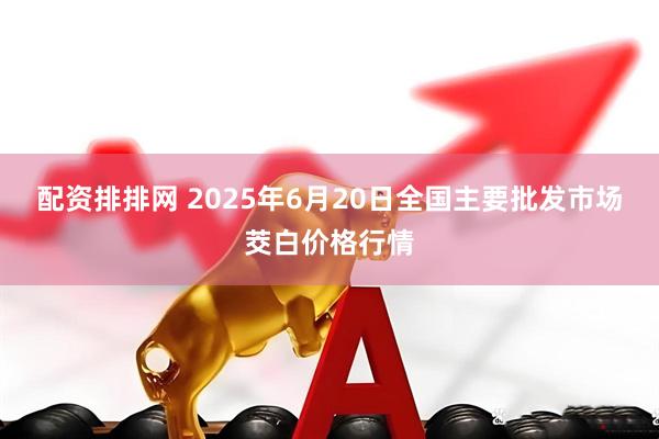 配资排排网 2025年6月20日全国主要批发市场茭白价格行情