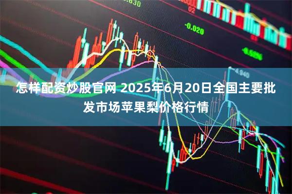 怎样配资炒股官网 2025年6月20日全国主要批发市场苹果梨价格行情